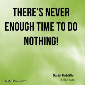 There's never enough time to do nothing! - Daniel Radcliffe