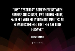 quote-Horace-Mann-lost-yesterday-somewhere-between-sunrise-and-sunset ...