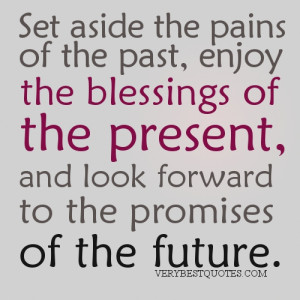 Live in the Present quotes - Set aside the pains of the past, enjoy ...