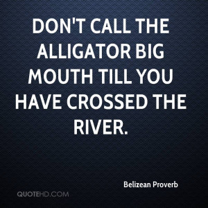 Don't call the alligator big mouth till you have crossed the river.