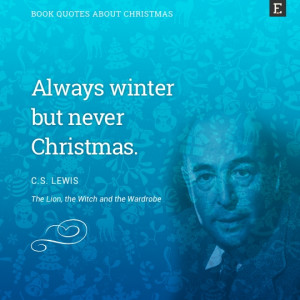 Always winter but never Christmas. -CS Lewis
