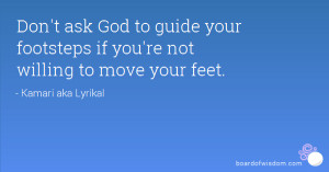 Don't ask God to guide your footsteps if you're not willing to move ...