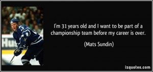 ... be part of a championship team before my career is over. - Mats Sundin