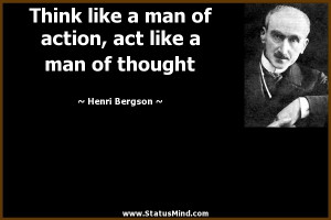 ... , act like a man of thought - Henri Bergson Quotes - StatusMind.com