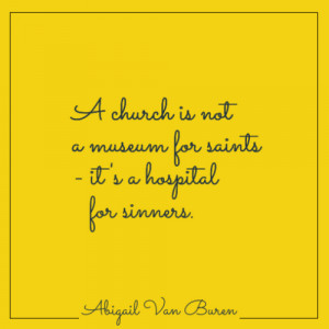 church is not a museum for saints - it’s a hospital for sinners ...