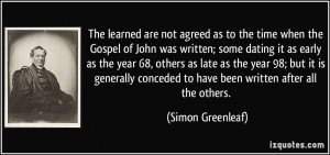 The learned are not agreed as to the time when the Gospel of John was ...