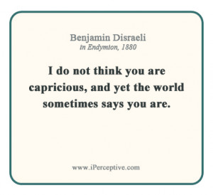 Benjamin Disraeli Quote: I do not think you are capricious, and yet ...