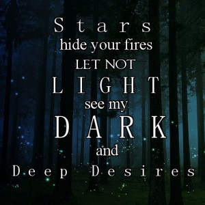 Stars, hide your fires. Let light not see my dark and deep desires ...