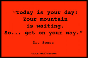 ... day! Your mountain is waiting. So… get on your way.” Dr. Seuss