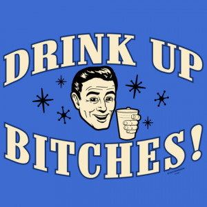Drink up Bitches