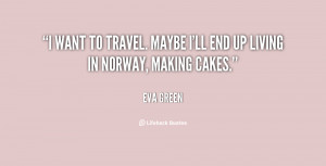 want to travel. Maybe I'll end up living in Norway, making cakes ...