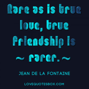 Rare as is true love, true friendship is rarer.”