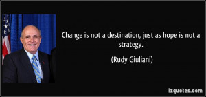 ... is not a destination, just as hope is not a strategy. - Rudy Giuliani
