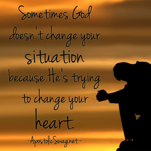 ... change your situation because He’s trying to change your heart