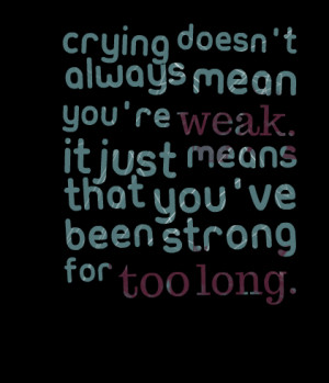 Quotes Picture: crying doesn't always mean you're weak it just means ...
