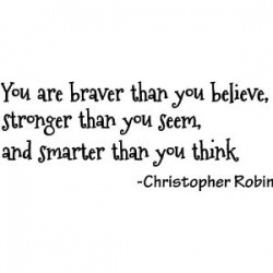 You are braver than you believe, stronger than you seem, and smarter ...