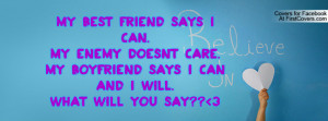 My Best Friend says I can.My Enemy doesnt care.My Boyfriend says I can ...