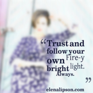 Trust and follow your own Fire-y bright light. Always.elenalipson.com