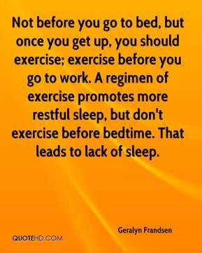 ... sleep, but don't exercise before bedtime. That leads to lack of sleep