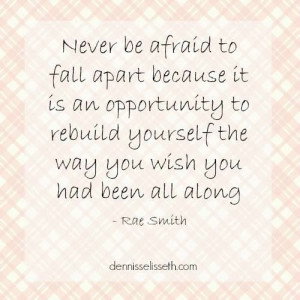 Never be afraid to fall apart..