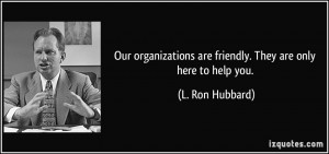 Our organizations are friendly. They are only here to help you. - L ...