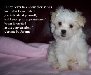 They never talk about themselves but listen to you while you talk ...