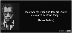 ... be done are usually interrupted by others doing it. - James Baldwin
