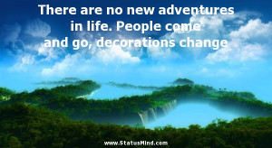 There are no new adventures in life. People come and go, decorations ...