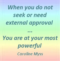 ... do not seek or need external approval, you are at your most powerful