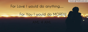 For Love I would do anything..... For You I would do MORE!!!! AML 4 ...