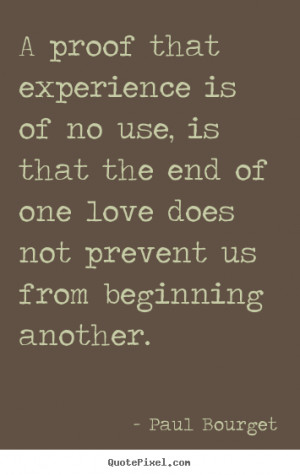 proof that experience is of no use, is that the end of one love does ...