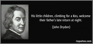 ... for a kiss, welcome their father's late return at night. - John Dryden