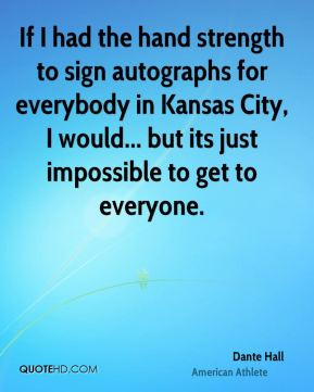 If I had the hand strength to sign autographs for everybody in Kansas ...