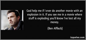 God help me if I ever do another movie with an explosion in it. If you ...