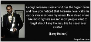 easier and has the bigger name and have you noticed that Foreman never ...