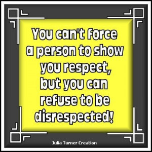 Can't force respect, but can refuse disrespect.