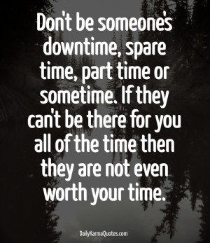 Don't be someone's downtime, spare time, part time or sometime. if ...
