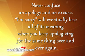 Never confuse an apology and an excuse. I’m sorry” will eventually ...