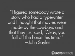 ... said, 'Okay, you fall off the horse this time.'” — John Sayles
