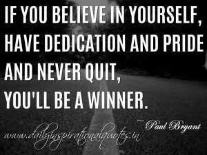 ... and pride – and never quit, you’ll be a winner. ~ Paul Bryant