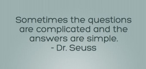 Sometimes the questions are complicated and the answers are simple. Dr ...