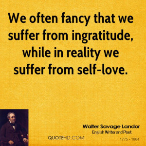 ... we suffer from ingratitude, while in reality we suffer from self-love