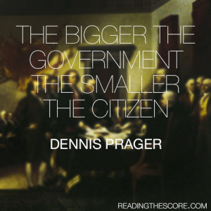 ... The bigger the government the smaller the citizen” – Dennis Prager