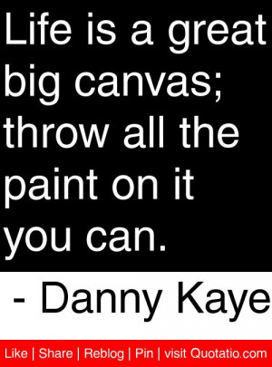 ... ; throw all the paint on it you can. - Danny Kaye #quotes #quotations