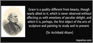 Grace is a quality different from beauty, though nearly allied to it ...