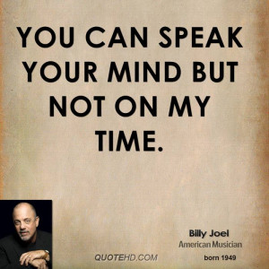 You can speak your mind But not on my time.