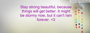 Stay strong beautiful, because things will get better. It might be ...