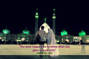 The most happy in he whom Allah has given a good wife. -Imam Ali (AS)