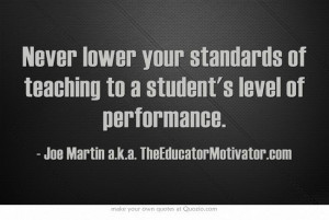 Never lower your standards of teaching to a student's level of ...