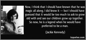 ... is a legend when he would have preferred to be a man. - Jackie Kennedy